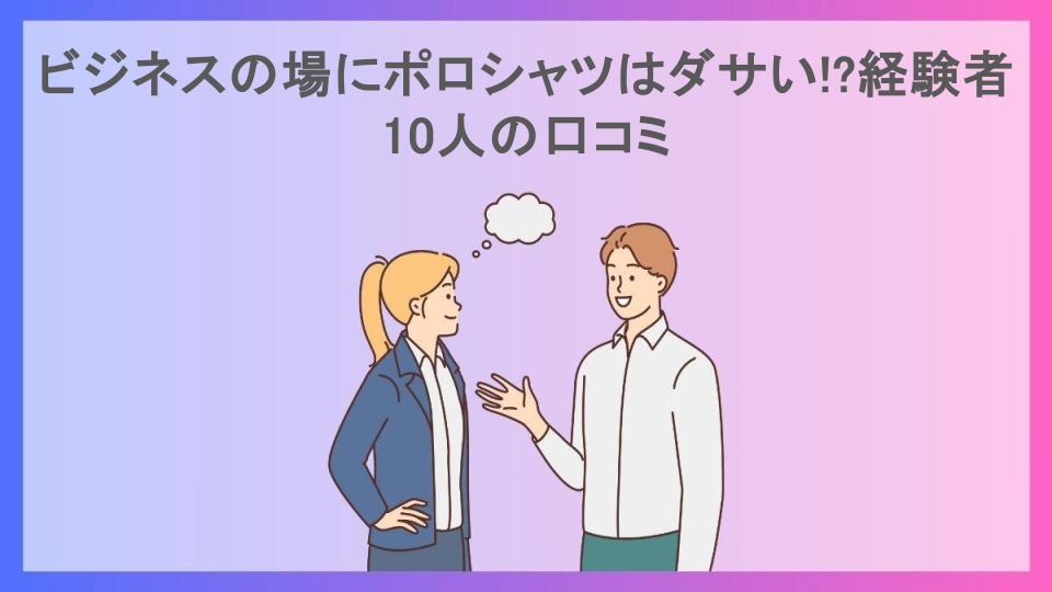 ビジネスの場にポロシャツはダサい!?経験者10人の口コミ